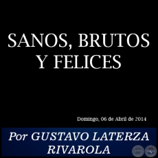 SANOS, BRUTOS Y FELICES - Por GUSTAVO LATERZA RIVAROLA - Domingo, 06 de Abrilo de 2014